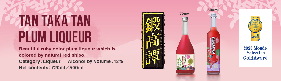 TAN TAKA TAN PLUM LIQUEUR Beautiful ruby color plum liqueur which is colored by natural red shiso. Category：Liqueur     Alcohol by Volume：12% Net contents：720ml／500ml 720ml 500ml 2020 Monde Selection Gold Award