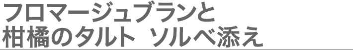 フロマージュブランと柑橘のタルト ソルベ添え