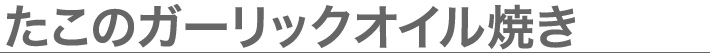 たこのガーリックオイル焼き