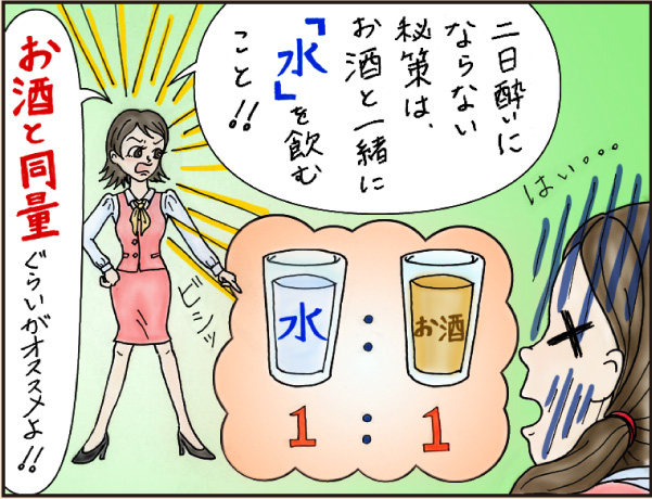 会社編「お酒とストレスは、持ち越さないのが吉」の巻、マンガ、2、先輩「二日酔いにならない秘策は、お酒と一緒に『水』を飲むこと！！」「お酒と同量ぐらいがオススメよ！！」後輩「はい。。。」