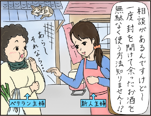 商店街編「余ったお酒の活用法」の巻、マンガ、1、新人主婦「相談があるんですけど〜一度封を開けて余ったお酒を無駄なく使う方法知りません〜？」ベテラン主婦「あら〜それなら…」