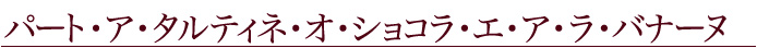 パート・ア・タルティネ・オ・ショコラ・エ・ア・ラ・バナーヌ