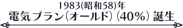 1983(昭和58)年電気ブラン（オールド）（40％）誕生