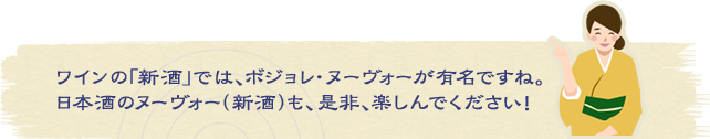 ワインの「新酒」では、ボジョレ・ヌーヴォーが有名ですね。日本酒のヌーヴォー（新酒）も、是非、楽しんでください！