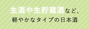 生酒や生貯蔵酒など、軽やかなタイプの日本酒