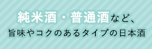 純米酒・普通酒など、旨味やコクのあるタイプの日本酒