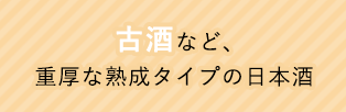 古酒など、重厚な熟成タイプの日本酒