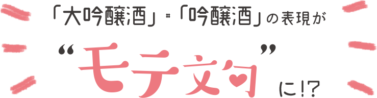 「大吟醸酒」・「吟醸酒」の表現が”モテ文句”に！？