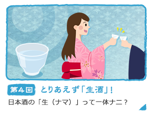 第4回 とりあえず「生酒」！日本酒の「生（ナマ）」って一体ナニ？