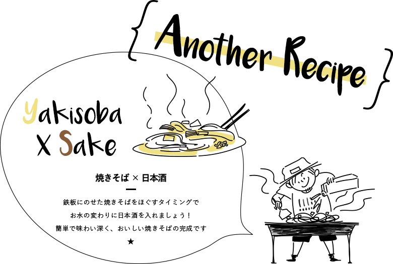 Another Recipe 焼きそば× 日本酒 鉄板にのせた焼きそばをほぐすタイミングでお水の変わりに日本酒を入れましょう！簡単で味わい深く、おいしい焼きそばの完成です★