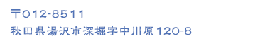 〒012-8511 秋田県湯沢市深堀字中川原120-8